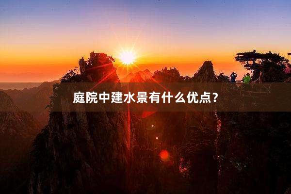 庭院中建水景有什么优点？