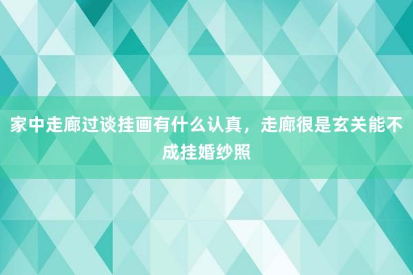 家中走廊过谈挂画有什么认真，走廊很是玄关能不成挂婚纱照