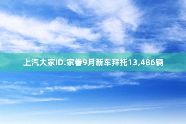 上汽大家ID.家眷9月新车拜托13,486辆