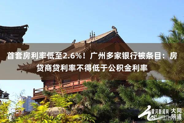 首套房利率低至2.6%！广州多家银行被条目：房贷商贷利率不得低于公积金利率