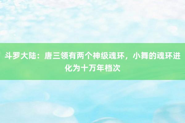 斗罗大陆：唐三领有两个神级魂环，小舞的魂环进化为十万年档次