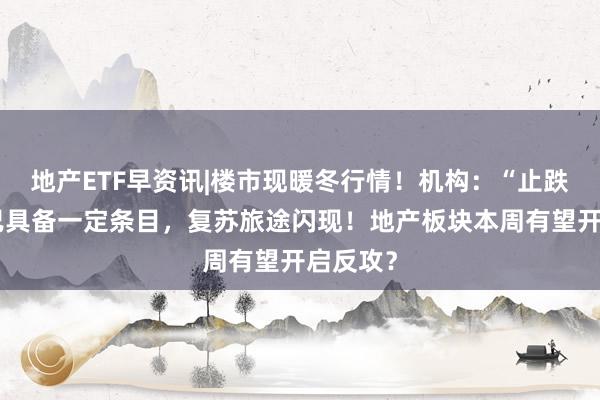 地产ETF早资讯|楼市现暖冬行情！机构：“止跌回稳”已具备一定条目，复苏旅途闪现！地产板块本周有望开启反攻？