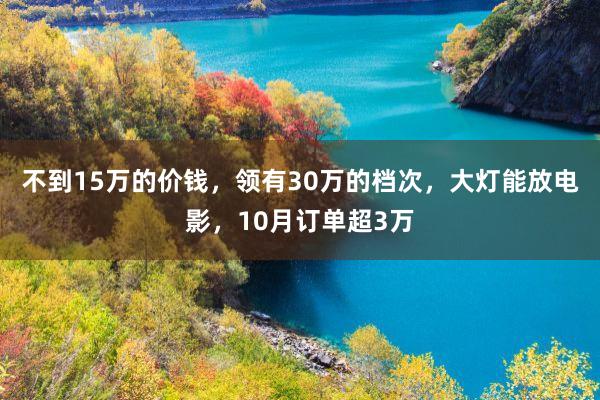 不到15万的价钱，领有30万的档次，大灯能放电影，10月订单超3万