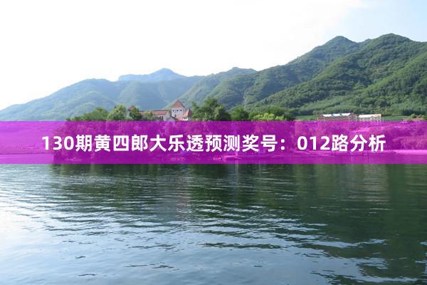 130期黄四郎大乐透预测奖号：012路分析