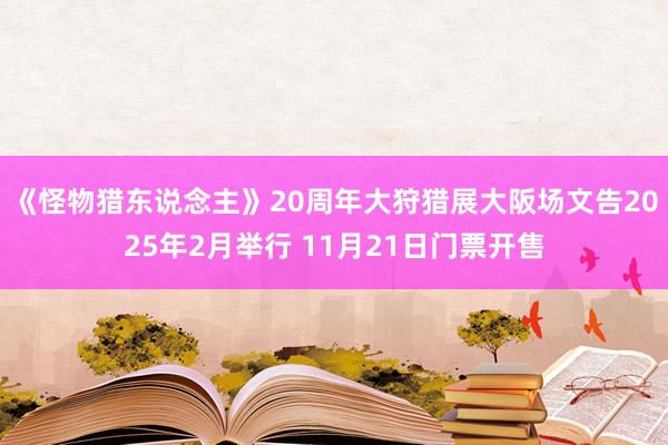 《怪物猎东说念主》20周年大狩猎展大阪场文告2025年2月举行 11月21日门票开售