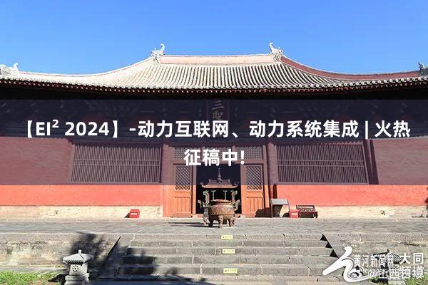 【EI² 2024】-动力互联网、动力系统集成 | 火热征稿中!